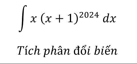 Toán 12: ∫ x (x+1)^2024 dx - Tích phân đổi biến - Cách giải