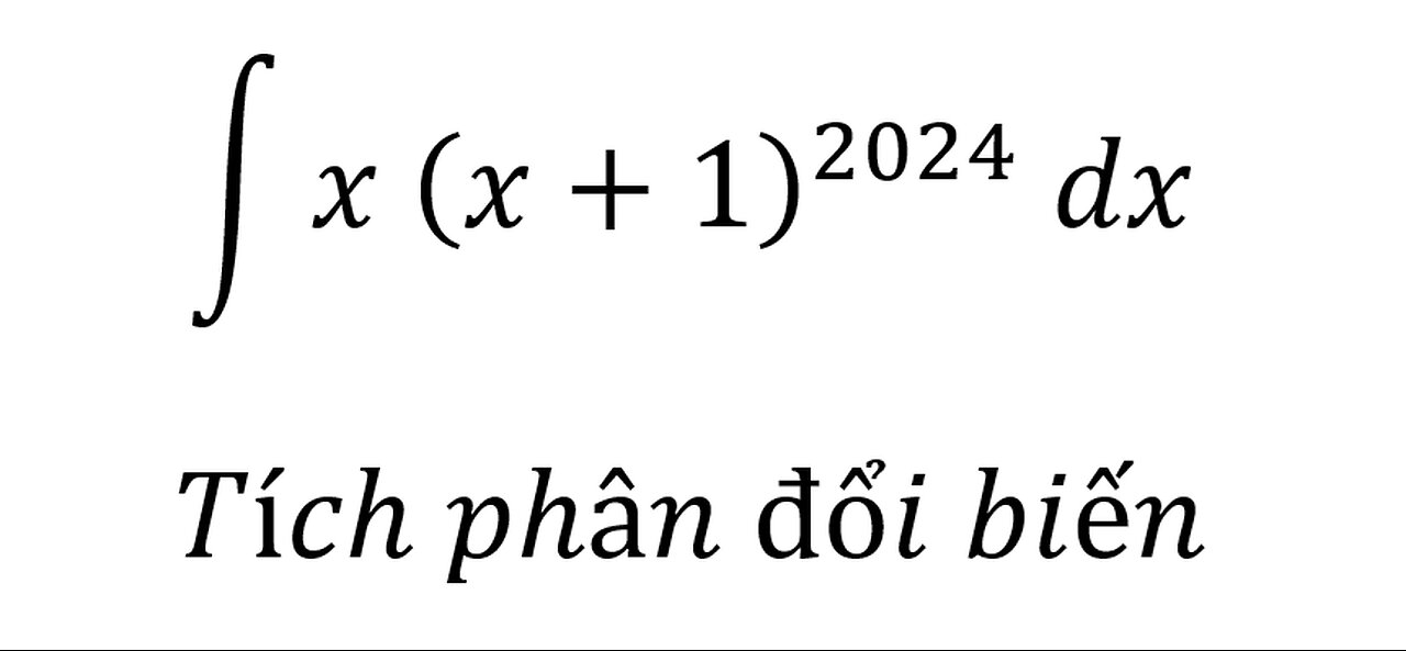 Toán 12: ∫ x (x+1)^2024 dx - Tích phân đổi biến - Cách giải