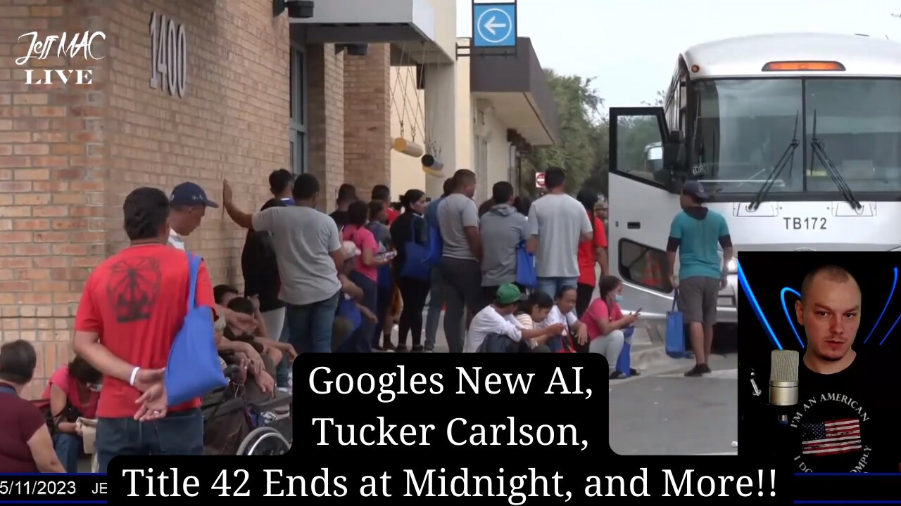 Googles New AI, Tucker Carlson, Title 42 Ends at Midnight, and More!!