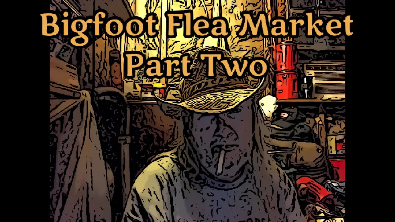 Bigfoot Flea Market Part Two