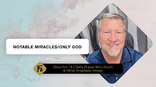 Notable Miracles/Only God | Give Him 15: Daily Prayer with Dutch | May 9, 2022