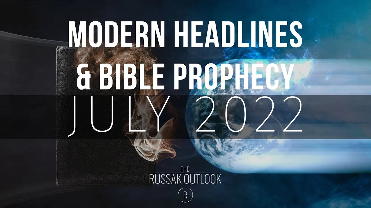 Modern Headlines Meets Bible Prophecy July 2022