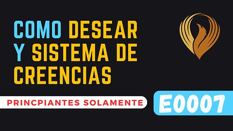 E0007 CÓMO DESEAR Y NUESTRO SISTEMA DE CREENCIAS