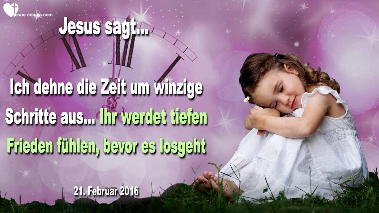 21.02.2016 ❤️ Jesus sagt... Ich dehne die Zeit um winzige Schritte aus… Ihr werdet tiefen Frieden fühlen