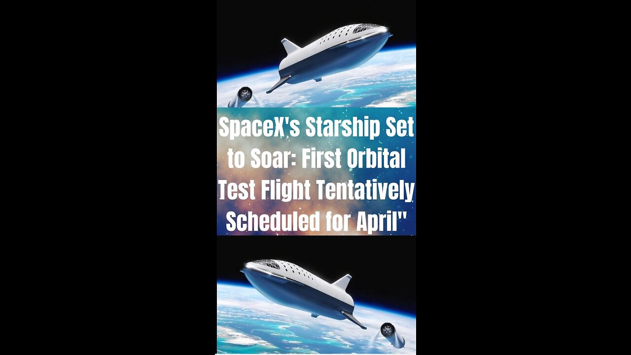 SpaceX's Starship Set to Soar: First Orbital Test Flight Tentatively Scheduled for April"