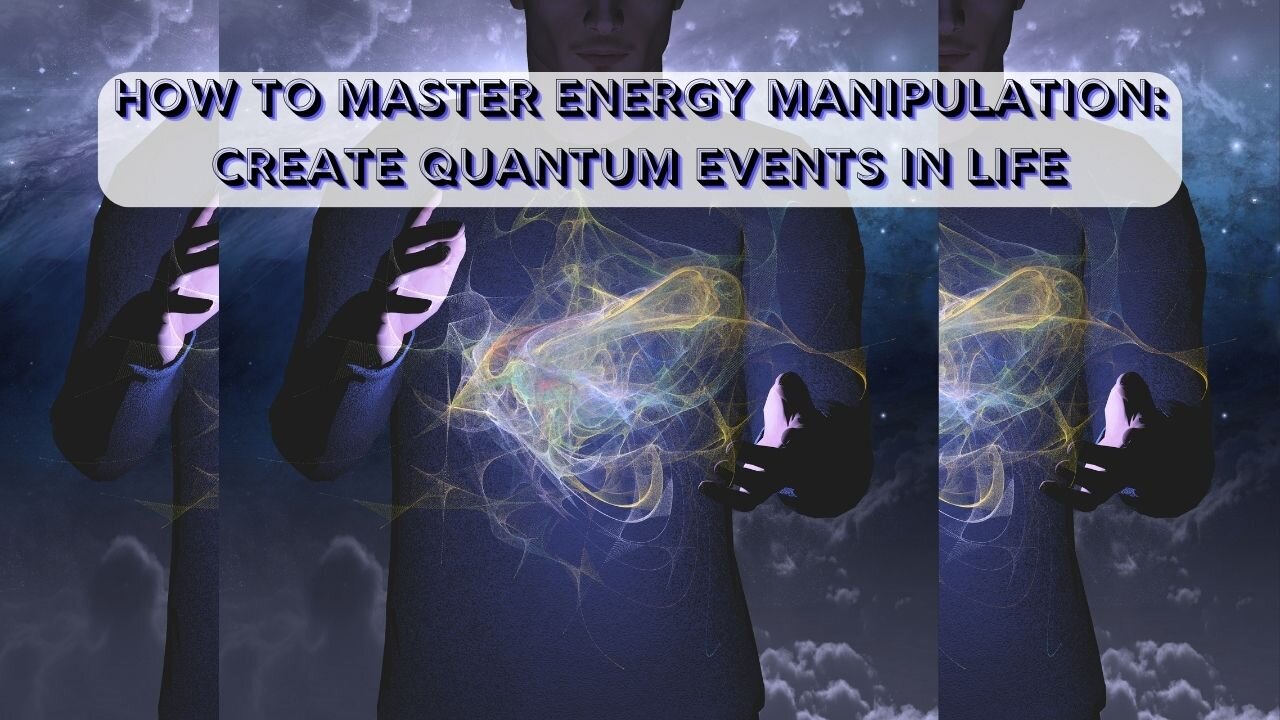 How To Master Energy Manipulation: Create Quantum Events In Life