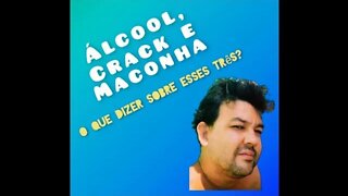 ÁLCOOL, CRACK E MACONHA o que dizer sobre esses três?