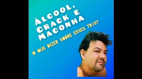 ÁLCOOL, CRACK E MACONHA o que dizer sobre esses três?