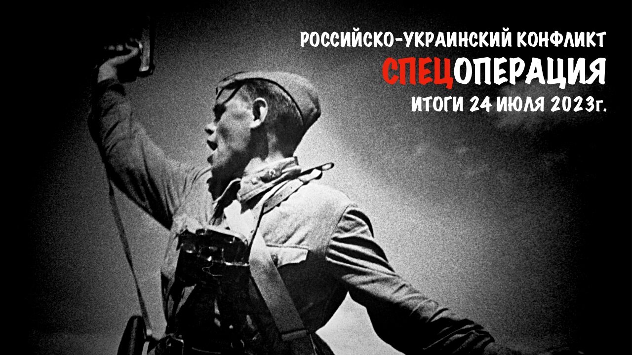 Спецоперация. Итоги - 24 июля 2023 года.
