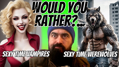 Would you rather have Sexy time with Vampires or Werewolves?