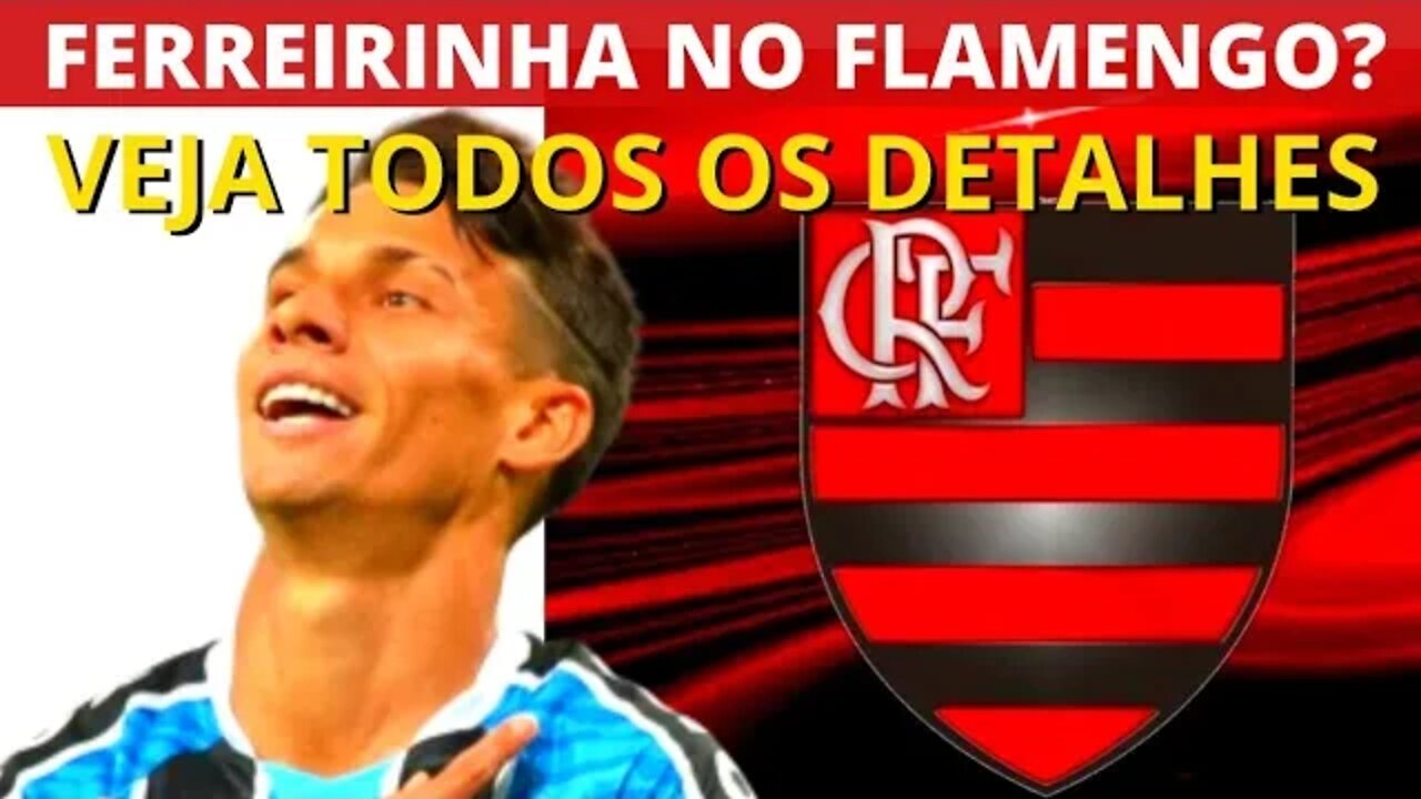 FERREIRINHA NO FLAMENGO? VEJA TODOS OS DETALHES PARA CONTRATAR ATACANTE DO GRÊMIO - É TRETA!!!