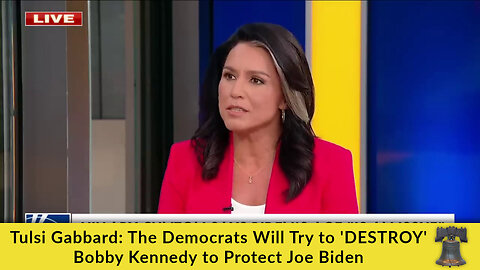 Tulsi Gabbard: The Democrats Will Try to 'DESTROY' Bobby Kennedy to Protect Joe Biden