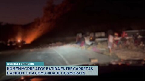 Nordeste Mineiro: Homem morre após batida entre Carretas e acidente na Comunidade dos Moraes.