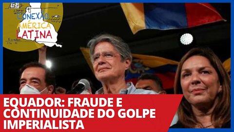 Equador: fraude e continuidade do golpe imperialista - Conexão América Latina nº 52 - 13/04/21