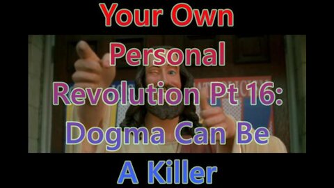 Your Own Personal Revolution Pt 16: Dogma Can Be A Killer