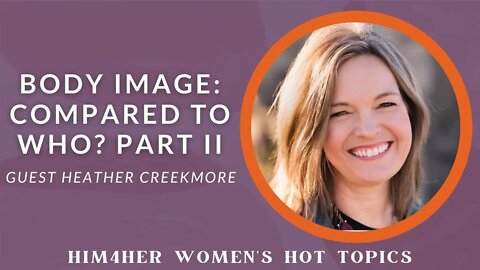 Body Image: Compared to Who? Part II - Heather Creekmore & Shug Bury - HIM4Her Women's Hot Topics