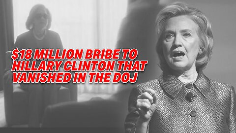 SILENCED SCANDAL: THE $18 MILLION BRIBE TO HILLARY CLINTON THAT VANISHED IN THE DOJ