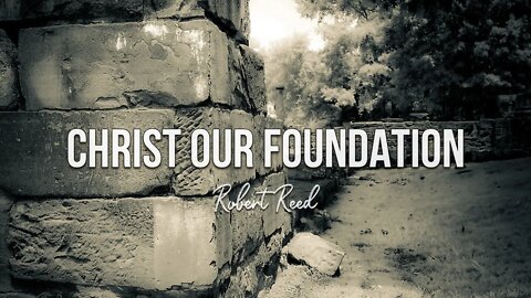 Robert Reed - Christ Our Foundation