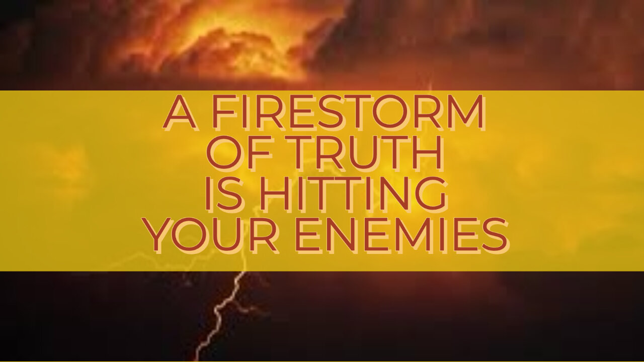 A FIRESTORM OF TRUTH IS HITTING YOUR ENEMIES