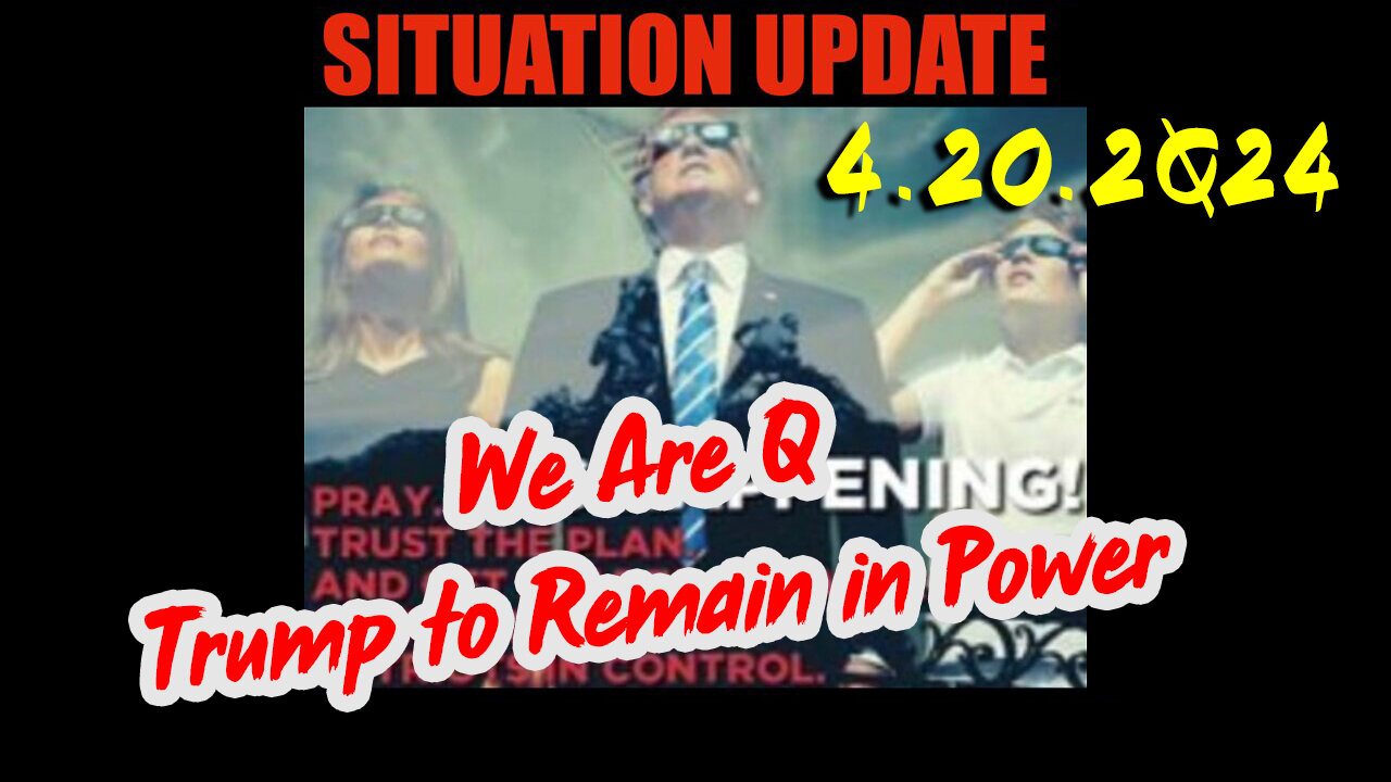 Situation Update 4.20.2Q24 ~ We Are Q - Trump to Remain in Power