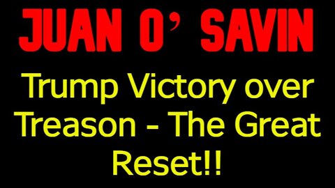 Juan O’ Savin: Trump Victory over Treason - The Great Reset!!