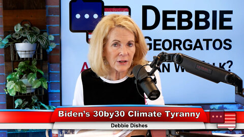 Biden’s 30by30 Climate Tyranny | Debbie Dishes 7.18.22