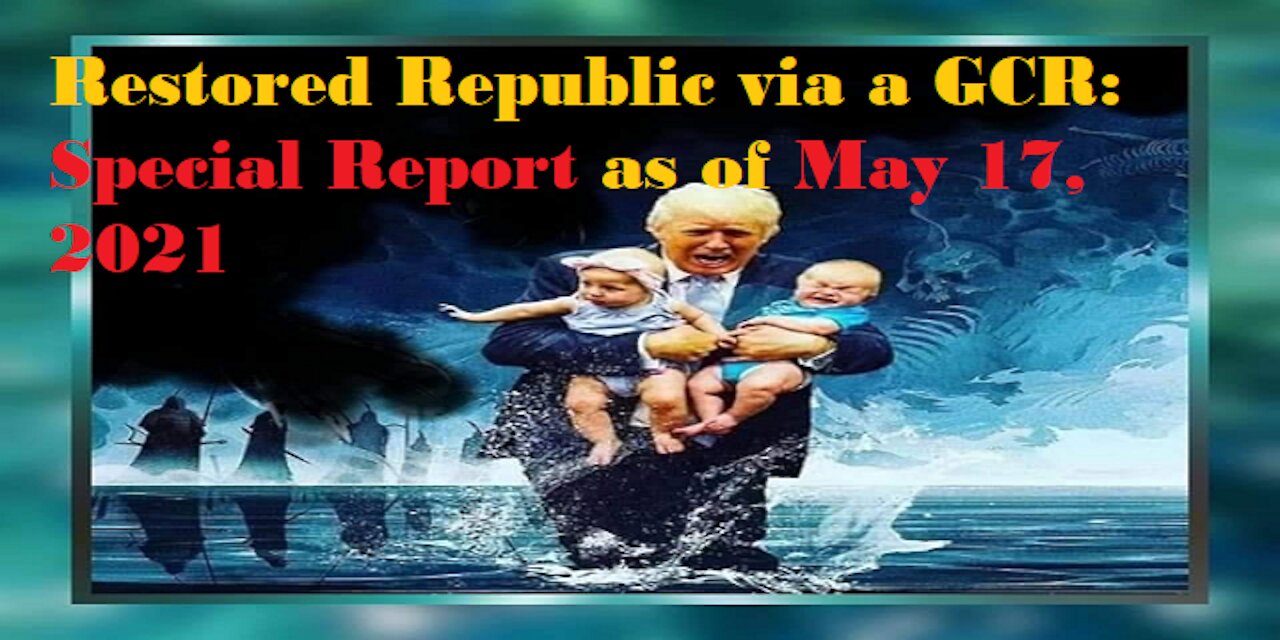 Restored Republic via a GCR Special Report as of May 17,21