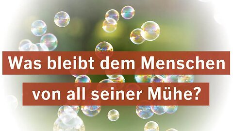 Was bleibt dem Menschen von all seiner Mühe?