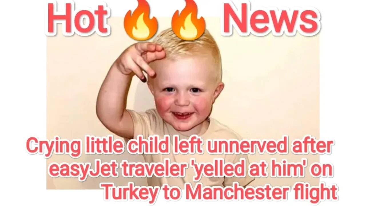 Crying little child left unnerved after easyJet traveleryelled at him' on Turkey to Manchester fligh