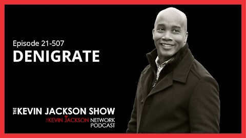 Episode 21-507 The Kevin Jackson Show - Denigrate