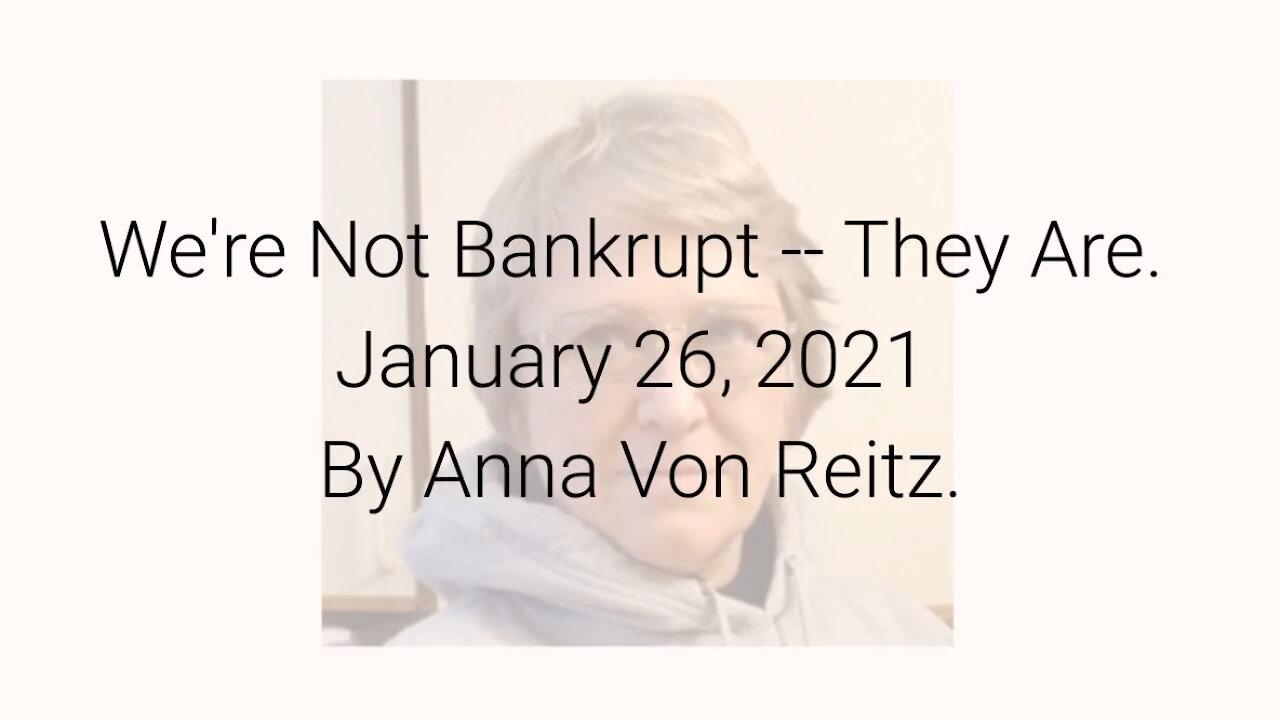 We're Not Bankrupt -- They Are January 26, 2021 By Anna Von Reitz