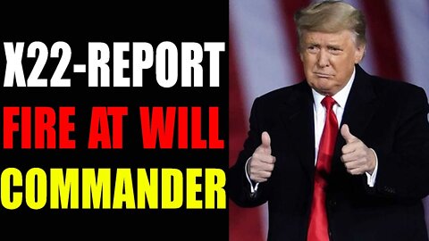 X22 - REPORT FIRE AT WILL COMMANDER - TRUMP NEWS