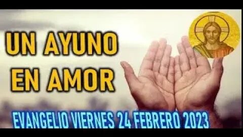 EL EVANGELIO DEL DIA UN AYUNO EN AMOR VIERNES 24 FEBRERO 2023