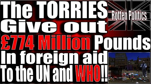 The Torries Give out £774 million pounds in foreign aid to The UN and WHO