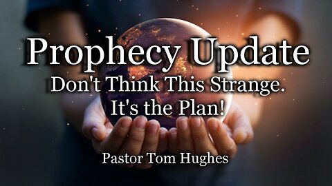 Prophecy Update: Don’t Think This Strange. It’s the PLAN!