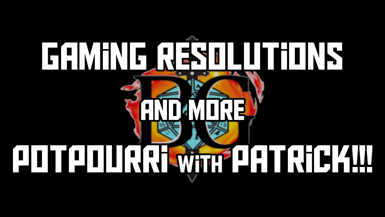 Gaming Resolutions and More! Potpourri with Patrick Once Again!