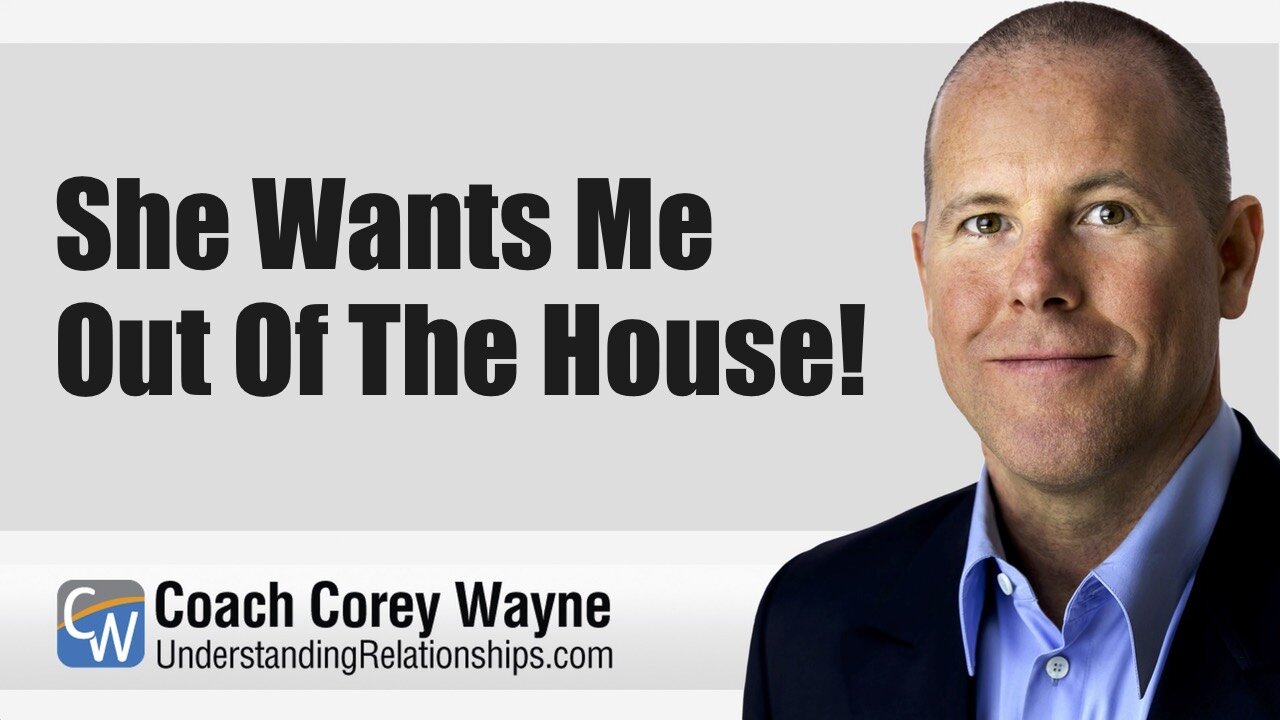 She Wants Me Out Of The House!