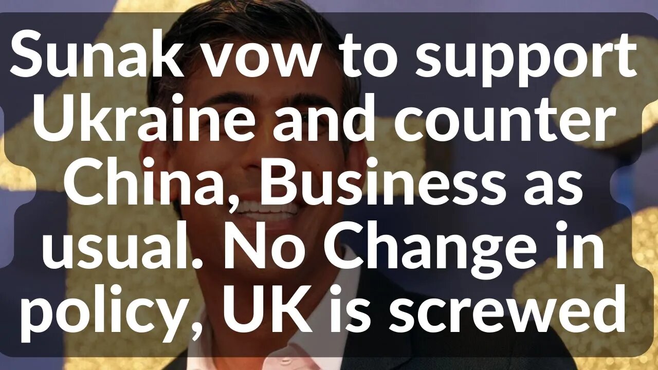 Sunak vow to support Ukraine and counter China, Business as usual. No Change in policy, UK is scr*ed