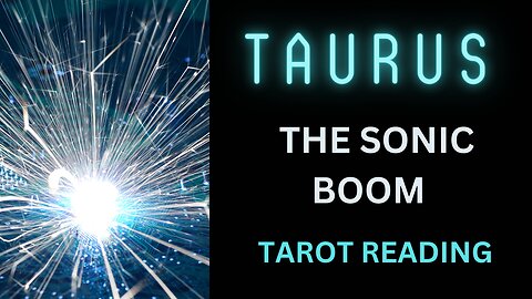 TAURUS ~ THE SONIC BOOM ~ TAROT READING