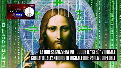 LA CHIESA SVIZZERA INTRODUCE IL "GESÙ" VIRTUALE GUIDATO DALL'ANTICRISTO DIGITALE