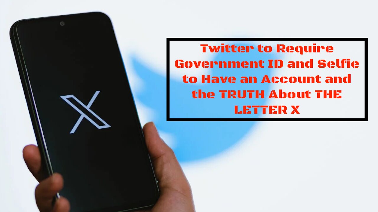 Twitter to Require Government ID and Selfie to Have an Account and the TRUTH About THE LETTER X