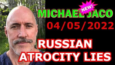 MICHAEL JACO UPDATE 4/05/22 - RUSSIAN ATROCITY LIES BY THE DS AN ATTEMPT