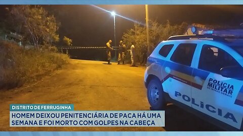 Ferruginha: Homem Deixou Penitenciária de Paca há uma Semana e foi Morto com Golpes na Cabeça.