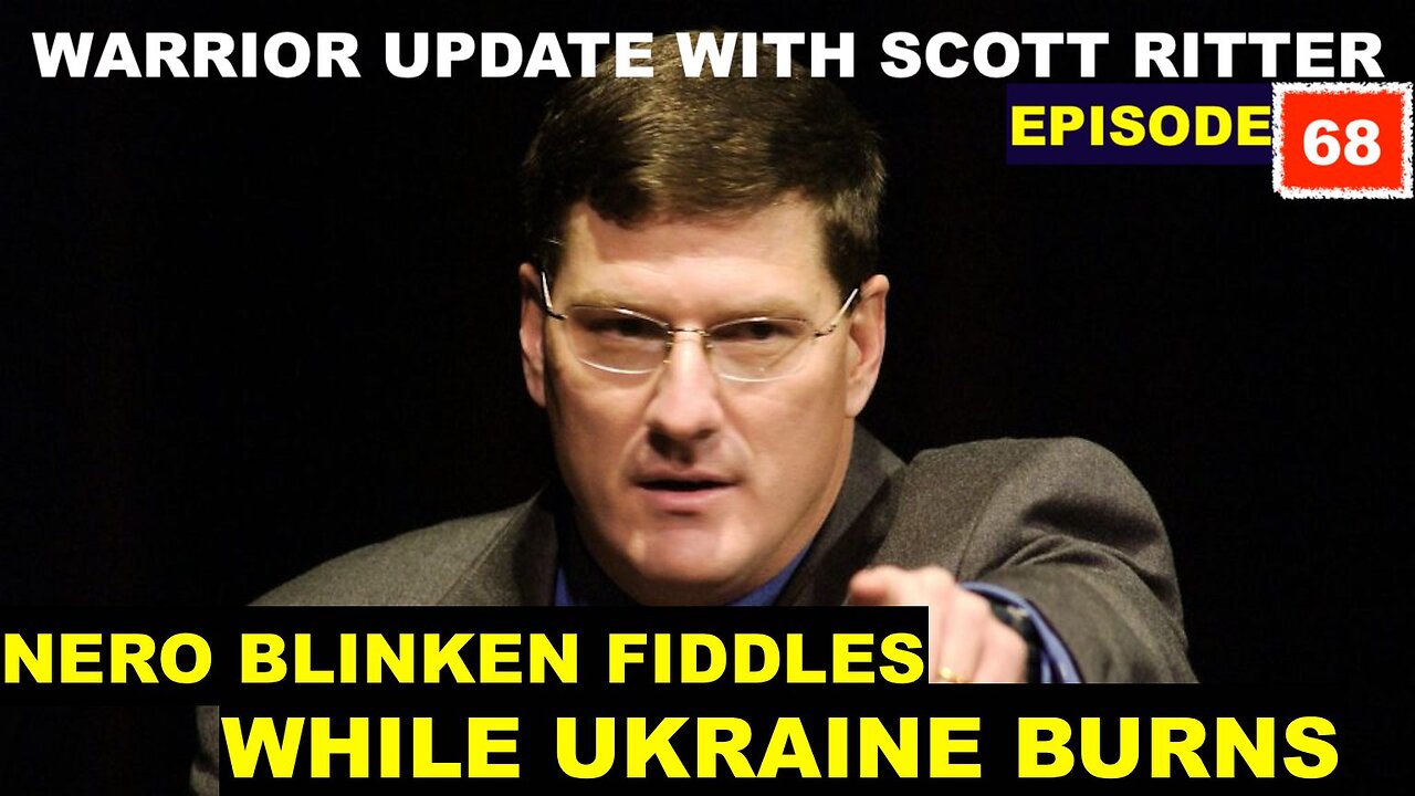 WARRIOR UPDATE WITH SCOTT RITTER - EPISODE 68 - NERO BLINKEN FIDDLES WHILE UKRAINE BURNS