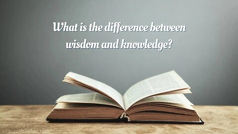 What Is The Difference Between Wisdom And Knowledge?