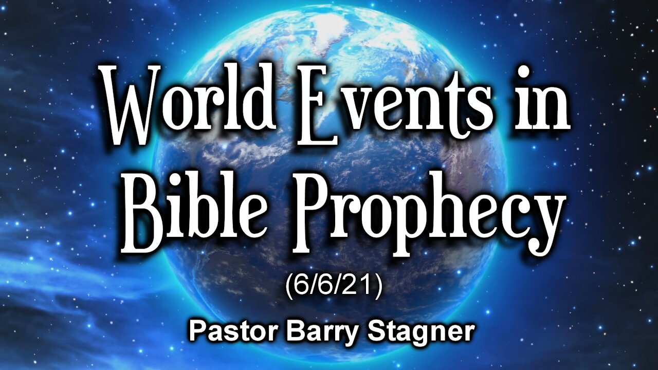 World Events in Bible Prophecy (6/6/21)