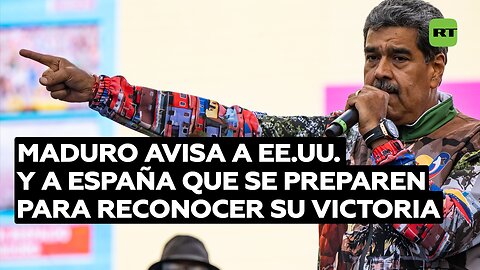 Nicolás Maduro avisa a EE.UU. y a España que se preparen para reconocer su victoria electoral