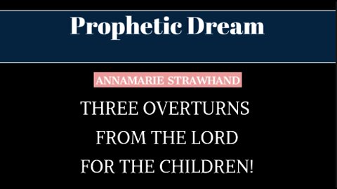 Prophetic Dream: Three Overturns From the Lord - For The Children! - With Annamarie Strawhand.