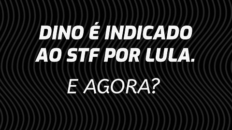 LULA INDICA DINO PARA O STF. E AGORA?