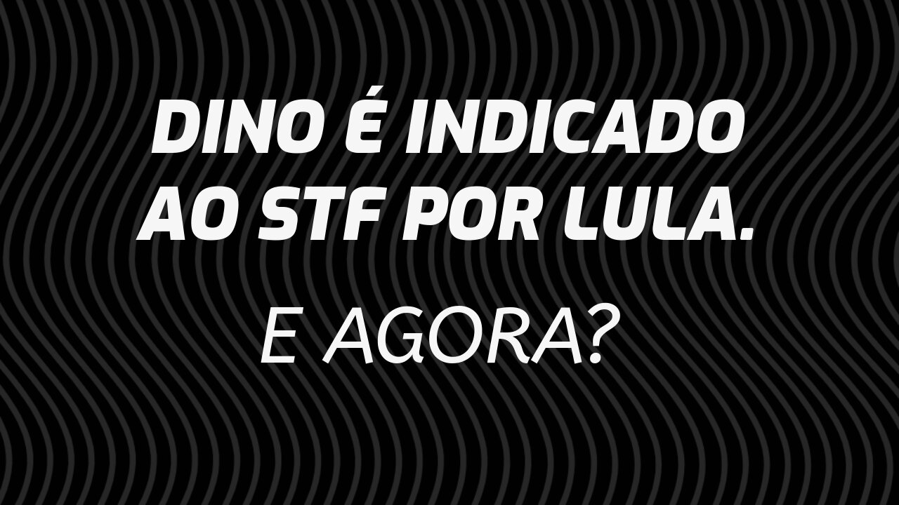 LULA INDICA DINO PARA O STF. E AGORA?